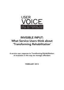 INVISIBLE INPUT: What Service Users think about ‘Transforming Rehabilitation’ A service user response to Transforming Rehabilitation: A revolution in the way we manage offenders
