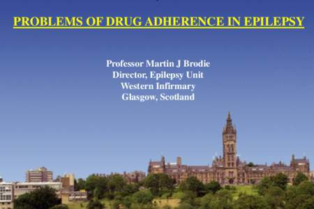 PROBLEMS OF DRUG ADHERENCE IN EPILEPSY  Professor Martin J Brodie Director, Epilepsy Unit Western Infirmary Glasgow, Scotland