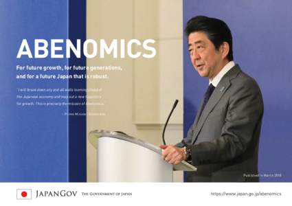 ABENOMICS For future growth, for future generations, and for a future Japan that is robust. “I will break down any and all walls looming ahead of the Japanese economy and map out a new trajectory for growth. This is pr