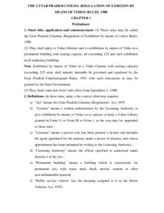 THE UTTAR PRADEH CINEMA (REGULATION OF EXBITION BY MEANS OF VIDEO) RULES, 1988 CHAPTER 1 Preliminary 1. Short title, application and commencement.-(I) These rules may be called the Uttar Pradesh Cinemas (Regulation of Ex