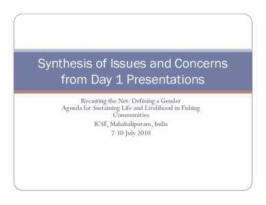 Synthesis of Issues and Concerns from Day 1 Presentations Recasting the Net: Defining a Gender Agenda for Sustaining Life and Livelihood in Fishing Communities ICSF, Mahabalipuram, India