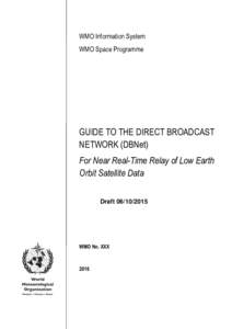 WMO Information System WMO Space Programme GUIDE TO THE DIRECT BROADCAST NETWORK (DBNet) For Near Real-Time Relay of Low Earth