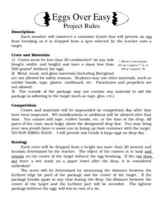 Eggs Over Easy Project Rules Description: Each member will construct a container (crate) that will prevent an egg from breaking as it is dropped from a spot selected by the teacher onto a target.