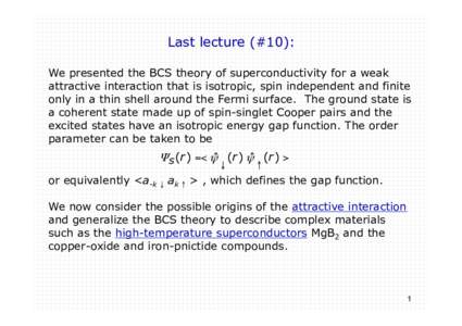 Last lecture (#10): We presented the BCS theory of superconductivity for a weak attractive interaction that is isotropic, spin independent and finite only in a thin shell around the Fermi surface. The ground state is a c