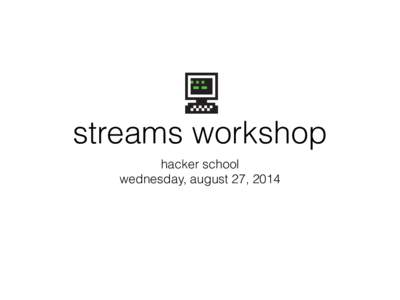 streams workshop hacker school wednesday, august 27, 2014 pre-reqs •