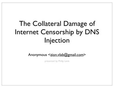 The Collateral Damage of Internet Censorship by DNS Injection Anonymous <> presented by Philip Levis