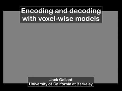 Encoding and decoding with voxel-wise models Jack Gallant University of California at Berkeley