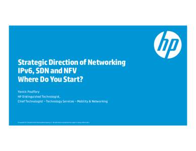 Strategic Direction of Networking IPv6, SDN and NFV Where Do You Start? Yanick Pouffary HP Distinguished Technologist, Chief Technologist – Technology Services – Mobility & Networking