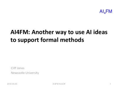 AI4FM  AI4FM: Another way to use AI ideas to support formal methods  Cliff Jones
