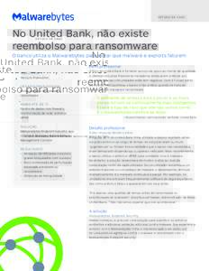 E S T U D O D E CA S O  No United Bank, não existe reembolso para ransomware O banco utiliza o Malwarebytes para evitar que malware e exploits faturem Perfil profissional
