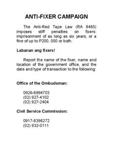 ANTI­FIXER CAMPAIGN  The  Anti­Red  Tape  Law  (RA  9485)  imposes  stiff  penalties  on  fixers:  imprisonment  of  as  long  as  six  years,  or  a  fine of up to P200, 000 or both.  Lab