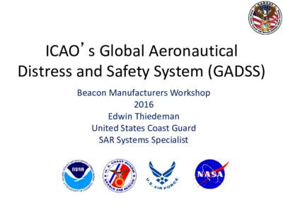 ICAO’s Global Aeronautical Distress and Safety System (GADSS) Beacon Manufacturers Workshop 2016 Edwin Thiedeman United States Coast Guard
