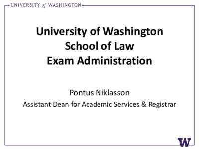 University of Washington School of Law Exam Administration Pontus Niklasson Assistant Dean for Academic Services & Registrar