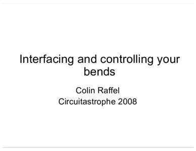 Interfacing and controlling your bends Colin Raffel Circuitastrophe 2008  Interfacing