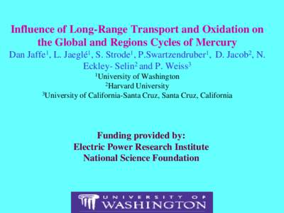Influence of Long-Range Transport and Oxidation on the Global and Regions Cycles of Mercury Dan Jaffe1, L. Jaeglé1, S. Strode1, P.Swartzendruber1, D. Jacob2, N. Eckley- Selin2 and P. Weiss3 1University