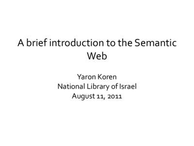 A brief introduction to the Semantic Web Yaron Koren National Library of Israel August 11, 2011