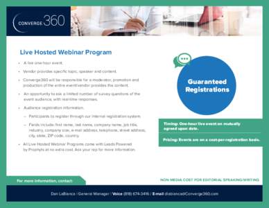Live Hosted Webinar Program • 	 A live one-hour event. • 	 Vendor provides specific topic, speaker and content. • 	 Converge360 will be responsible for a moderator, promotion and 		 	 production of the entire event