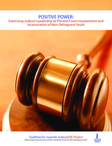 POSITIVE POWER:  Exercising Judicial Leadership to Prevent Court Involvement and Incarceration of Non-Delinquent Youth  Coalition for Juvenile Justice|SOS Project
