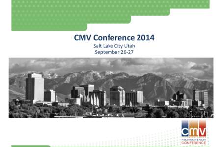 CMV	
  Conference	
  2014	
   Salt	
  Lake	
  City	
  Utah	
   September	
  26-­‐27	
   Diagnosis and Treatment of Congenital Cytomegalovirus Disease