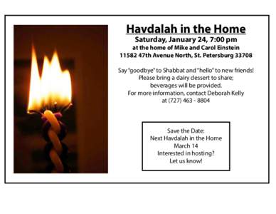 Havdalah in the Home Saturday, January 24, 7:00 pm at the home of Mike and Carol Einstein[removed]47th Avenue North, St. Petersburg[removed]Say “goodbye” to Shabbat and “hello” to new friends!