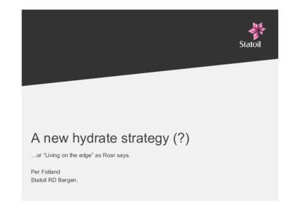 A new hydrate strategy (?) …or “Living on the edge” as Roar says. Per Fotland Statoil RD Bergen.  What is the current strategy and