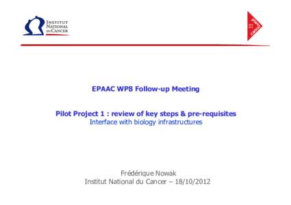 EPAAC WP8 Follow-up Meeting  Pilot Project 1 : review of key steps & pre-requisites Interface with biology infrastructures  Frédérique Nowak