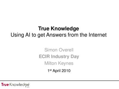 True Knowledge Using AI to get Answers from the Internet Simon Overell ECIR Industry Day Milton Keynes 1st April 2010