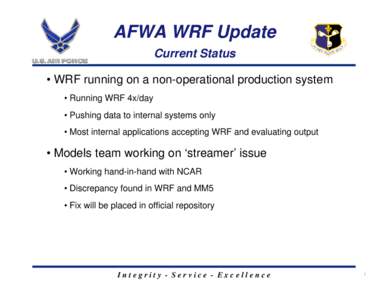 AFWA WRF Update Current Status • WRF running on a non-operational production system • Running WRF 4x/day • Pushing data to internal systems only • Most internal applications accepting WRF and evaluating output