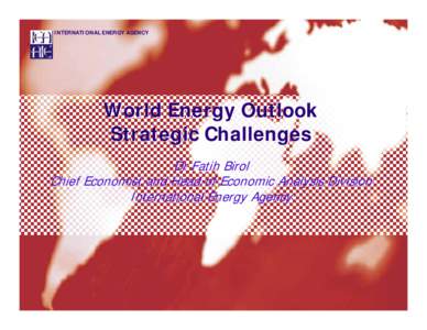 INTERNATIONAL ENERGY AGENCY  World Energy Outlook Strategic Challenges Dr Fatih Birol Chief Economist and Head of Economic Analysis Division