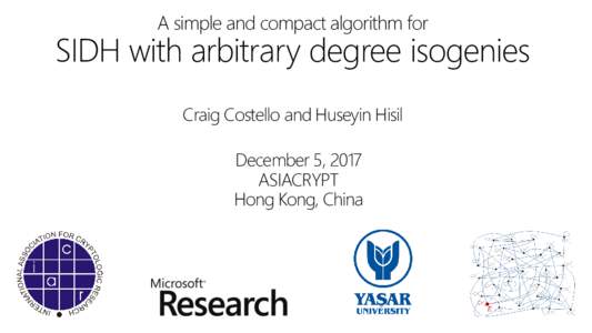A simple and compact algorithm for  SIDH with arbitrary degree isogenies Craig Costello and Huseyin Hisil December 5, 2017 ASIACRYPT