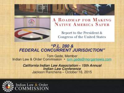 “P.L. 280 & FEDERAL CONCURRENT JURISDICTION” Tom Gede, Member Indian Law & Order Commission •   California Indian Law Association – 15th Annual