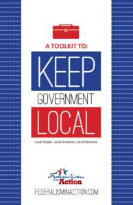 A TOOLKIT TO:  Local People. Local Decisions. Local Solutions. Federalism in Action is a project of the State Policy Network and State Budget Solutions; both are