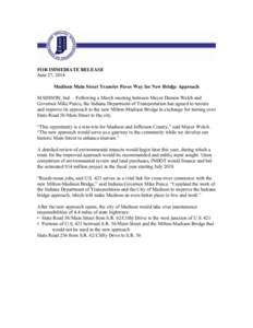 FOR IMMEDIATE RELEASE June 27, 2014 Madison Main Street Transfer Paves Way for New Bridge Approach MADISON, Ind. – Following a March meeting between Mayor Damon Welch and Governor Mike Pence, the Indiana Department of 