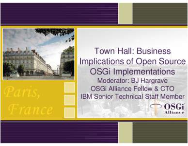 Town Hall: Business Implications of Open Source OSGi Implementations Moderator: BJ Hargrave OSGi Alliance Fellow & CTO IBM Senior Technical Staff Member