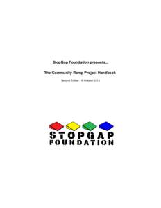 StopGap Foundation presents... The Community Ramp Project Handbook Second Edition - © October 2013 Introduction All of us at StopGap are incredibly grateful for your interest in taking on this exciting project in your 