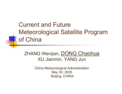 Current and Future Meteorological Satellite Program of China ZHANG Wenjian, DONG Chaohua XU Jianmin, YANG Jun China Meteorological Administration
