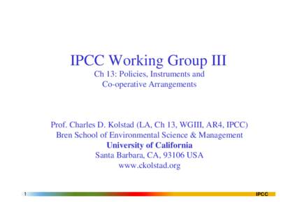 IPCC Working Group III Ch 13: Policies, Instruments and Co-operative Arrangements Prof. Charles D. Kolstad (LA, Ch 13, WGIII, AR4, IPCC) Bren School of Environmental Science & Management