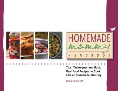 Tips, Techniques and Basic Real Food Recipes to Cook Like a Homemade Mommy Lindsey Gremont  Copyright © 2013 by Lindsey Gremont
