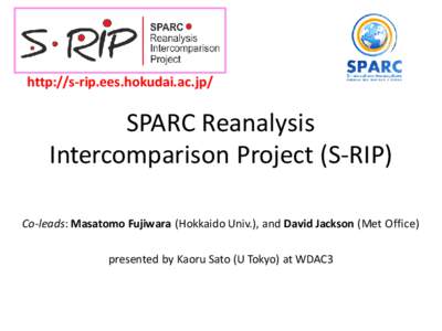 http://s-rip.ees.hokudai.ac.jp/  SPARC Reanalysis Intercomparison Project (S-RIP) Co-leads: Masatomo Fujiwara (Hokkaido Univ.), and David Jackson (Met Office) presented by Kaoru Sato (U Tokyo) at WDAC3