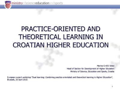 PRACTICE-ORIENTED AND THEORETICAL LEARNING IN CROATIAN HIGHER EDUCATION Marina Crnčić Sokol Head of Section for Development of Higher Education Ministry of Science, Education and Sports, Croatia