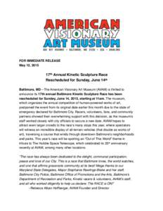 FOR IMMEDIATE RELEASE May 12, 2015 17th Annual Kinetic Sculpture Race Rescheduled for Sunday, June 14th Baltimore, MD—The American Visionary Art Museum (AVAM) is thrilled to