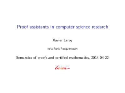 Proof assistants in computer science research Xavier Leroy Inria Paris-Rocquencourt Semantics of proofs and certified mathematics, 