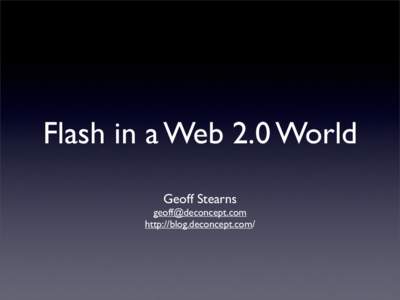 Flash in a Web 2.0 World Geoff Stearns [removed] http://blog.deconcept.com/  About Me