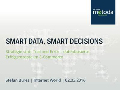 SMART DATA, SMART DECISIONS Strategie statt Trial and Error – datenbasierte Erfolgsrezepte im E-Commerce Stefan Bures | Internet World | 