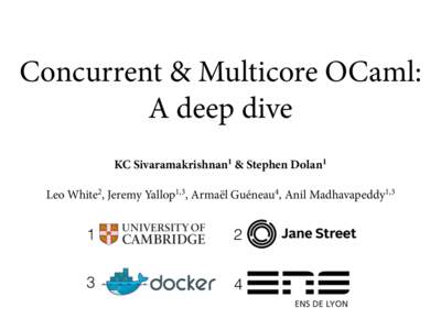 Concurrent & Multicore OCaml: A deep dive KC Sivaramakrishnan1 & Stephen Dolan1 Leo White2, Jeremy Yallop1,3, Armaël Guéneau4, Anil Madhavapeddy1,3  1