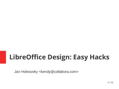 LibreOffice Design: Easy Hacks Jan Holesovky <kendy@collabora.com> 1 / 13 What Are the Easy Hacks ●