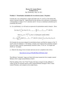 Physics 531 Atomic Physics Problem Set #3 Due Wednesday, Sept. 28, 2011 Problem 1: Perturbation calculation for two-electron atoms. (10 points) Consider the 1s2p configuration, singlet and triplet state (1P1 and 3PJ) of 