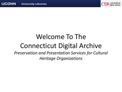 Welcome To The Connecticut Digital Archive Preservation and Presentation Services for Cultural Heritage Organizations  Topics