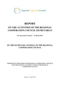 REPORT ON THE ACTIVITIES OF THE REGIONAL COOPERATION COUNCIL SECRETARIAT For the period 1 January – 31 MarchBY THE SECRETARY GENERAL OF THE REGIONAL