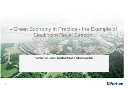 - Green Economy in Practice - the Example of Stockholm Royal Seaport Göran Hult, Vice President R&D, Fortum Sweden  1